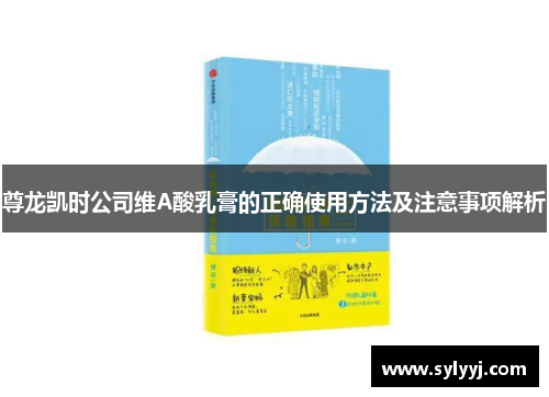 尊龙凯时公司维A酸乳膏的正确使用方法及注意事项解析